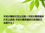 不知火舞碎片怎么兑换（不知火舞英雄碎片怎么获得 不知火舞英雄碎片获得的方法是什么）