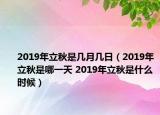 2019年立秋是几月几日（2019年立秋是哪一天 2019年立秋是什么时候）