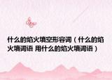 什么的焰火填空形容词（什么的焰火填词语 用什么的焰火填词语）