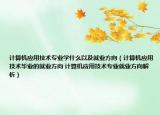 计算机应用技术专业学什么以及就业方向（计算机应用技术毕业的就业方向 计算机应用技术专业就业方向解析）