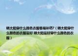 晒太阳穿什么颜色衣服容易补钙?（晒太阳穿什么颜色的衣服最好 晒太阳最好穿什么颜色的衣服）