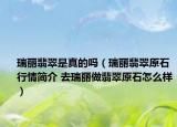瑞丽翡翠是真的吗（瑞丽翡翠原石行情简介 去瑞丽做翡翠原石怎么样）