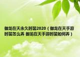 御龙在天永久时装2020（御龙在天手游时装怎么弄 御龙在天手游时装如何弄）