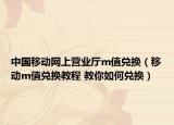 中国移动网上营业厅m值兑换（移动m值兑换教程 教你如何兑换）