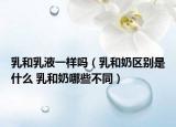 乳和乳液一样吗（乳和奶区别是什么 乳和奶哪些不同）
