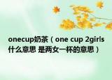 onecup奶茶（one cup 2girls什么意思 是两女一杯的意思）