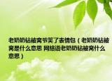 老奶奶钻被窝爷笑了表情包（老奶奶钻被窝是什么意思 网络语老奶奶钻被窝什么意思）