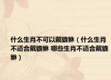什么生肖不可以戴貔貅（什么生肖不适合戴貔貅 哪些生肖不适合戴貔貅）