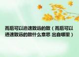 而后可以追速致远的致（而后可以进速致远的致什么意思 出自哪里）