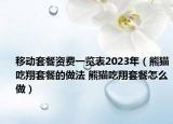 移动套餐资费一览表2023年（熊猫吃翔套餐的做法 熊猫吃翔套餐怎么做）