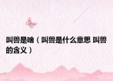 叫兽是啥（叫兽是什么意思 叫兽的含义）