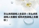 怎么关闭游戏人生显示（怎么点亮游戏人生图标 如何点亮游戏人生图标）
