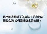 防水的衣服脏了怎么洗（防水的衣服怎么洗 如何清洗防水的衣服）