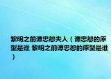 黎明之前谭忠恕夫人（谭忠恕的原型是谁 黎明之前谭忠恕的原型是谁）