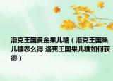 洛克王国黄金果儿糖（洛克王国果儿糖怎么得 洛克王国果儿糖如何获得）