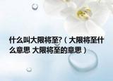 什么叫大限将至?（大限将至什么意思 大限将至的意思）