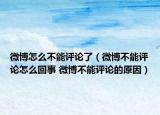 微博怎么不能评论了（微博不能评论怎么回事 微博不能评论的原因）
