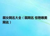 靓女网名大全（靓网名 惊艳唯美网名）