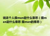 说这个人很man是什么意思（很man是什么意思 很man的意思）