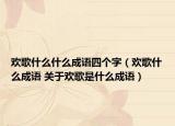 欢歌什么什么成语四个字（欢歌什么成语 关于欢歌是什么成语）