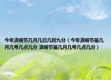 今年清明节几月几日几时九分（今年清明节是几月几号几点几分 清明节是几月几号几点几分）