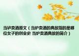 当垆卖酒原文（当炉卖酒的典故指的是哪位女子的创业史 当炉卖酒典故的简介）