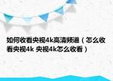 如何收看央视4k高清频道（怎么收看央视4k 央视4k怎么收看）