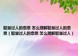 聪慧过人的意思 怎么理解聪慧过人的意思（聪慧过人的意思 怎么理解聪慧过人）