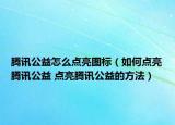 腾讯公益怎么点亮图标（如何点亮腾讯公益 点亮腾讯公益的方法）