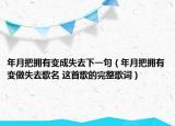 年月把拥有变成失去下一句（年月把拥有变做失去歌名 这首歌的完整歌词）