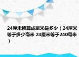 24厘米换算成毫米是多少（24厘米等于多少毫米 24厘米等于240毫米）