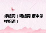 却组词（糟组词 糟字怎样组词）