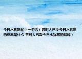今日水犹寒的上一句话（昔时人已没今日水犹寒的意思是什么 昔时人已没今日水犹寒的解释）