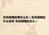无语凝噎的噎怎么念（无语凝噎是什么意思 无语凝噎的含义）