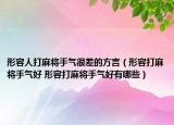 形容人打麻将手气很差的方言（形容打麻将手气好 形容打麻将手气好有哪些）