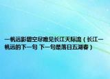一帆远影碧空尽唯见长江天际流（长江一帆远的下一句 下一句是落日五湖春）
