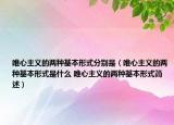 唯心主义的两种基本形式分别是（唯心主义的两种基本形式是什么 唯心主义的两种基本形式简述）