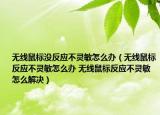 无线鼠标没反应不灵敏怎么办（无线鼠标反应不灵敏怎么办 无线鼠标反应不灵敏怎么解决）
