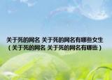 关于死的网名 关于死的网名有哪些女生（关于死的网名 关于死的网名有哪些）
