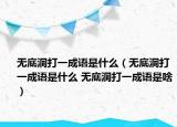 无底洞打一成语是什么（无底洞打一成语是什么 无底洞打一成语是啥）