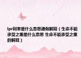 lpr利率是什么意思通俗解释（生命不能承受之重是什么意思 生命不能承受之重的解释）