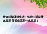 什么叫做体验生活（体验生活是什么意思 体验生活有什么意思）