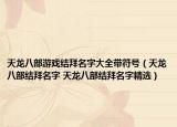 天龙八部游戏结拜名字大全带符号（天龙八部结拜名字 天龙八部结拜名字精选）