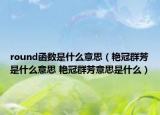 round函数是什么意思（艳冠群芳是什么意思 艳冠群芳意思是什么）