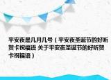 平安夜是几月几号（平安夜圣诞节的好听贺卡祝福语 关于平安夜圣诞节的好听贺卡祝福语）