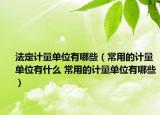 法定计量单位有哪些（常用的计量单位有什么 常用的计量单位有哪些）