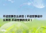 不谙世事怎么读音（不谙世事是什么意思 不谙世事的含义）