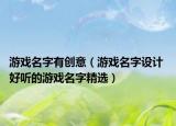 游戏名字有创意（游戏名字设计 好听的游戏名字精选）