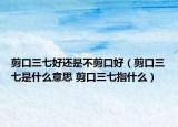 剪口三七好还是不剪口好（剪口三七是什么意思 剪口三七指什么）