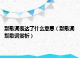 默歌词表达了什么意思（默歌词 默歌词赏析）